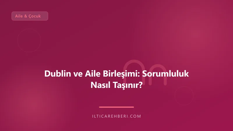 Dublin ve Aile Birleşimi: Sorumluluk Nasıl Taşınır? — aile cocuk — Avrupa Birliği | İltica Rehberi