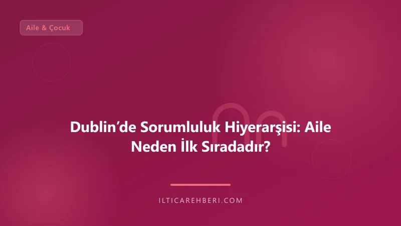 Dublin’de Sorumluluk Hiyerarşisi: Aile Neden İlk Sıradadır? — aile cocuk — Avrupa Birliği | İltica Rehberi