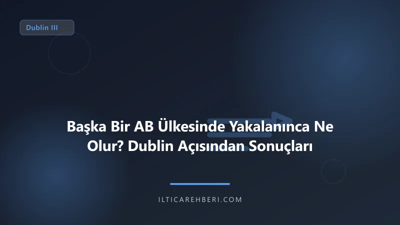 Başka Bir AB Ülkesinde Yakalanınca Ne Olur? Dublin Açısından Sonuçları — dublin — Avrupa Birliği | İltica Rehberi