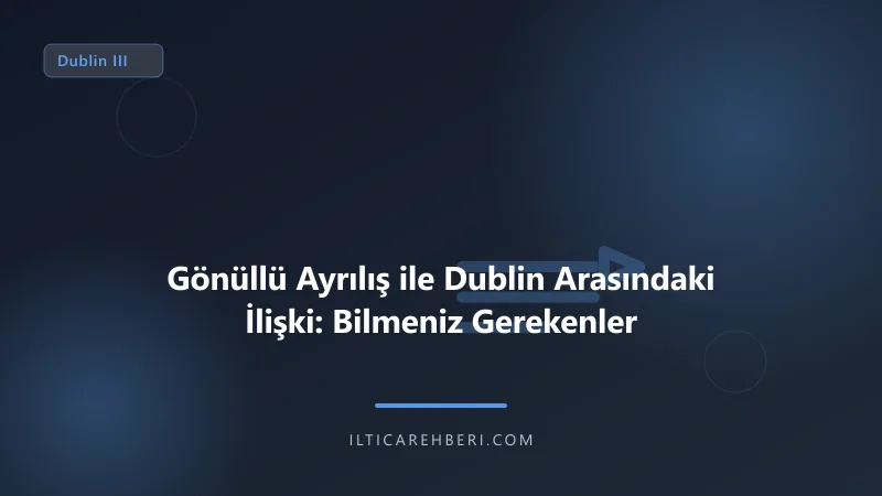 Gönüllü Ayrılış ile Dublin Arasındaki İlişki: Bilmeniz Gerekenler — dublin — Avrupa Birliği | İltica Rehberi