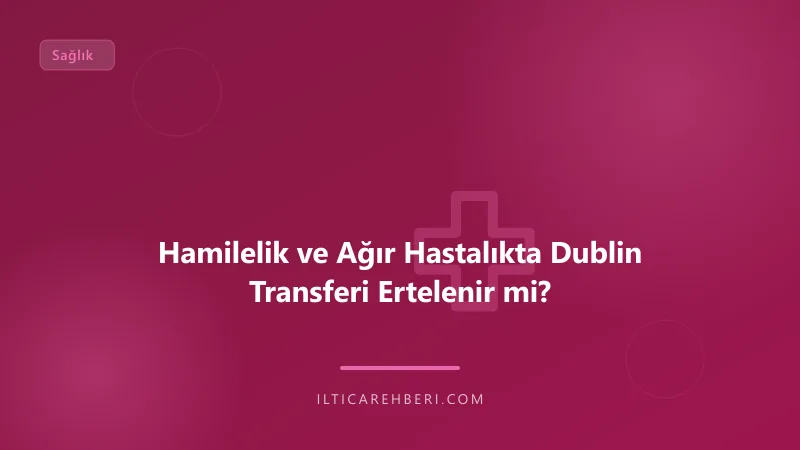 Hamilelik ve Ağır Hastalıkta Dublin Transferi Ertelenir mi? — saglik hastalik — Avrupa Birliği | İltica Rehberi