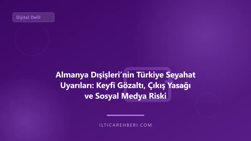 Almanya Dışişleri’nin Türkiye Seyahat Uyarıları: Keyfi Gözaltı, Çıkış Yasağı ve Sosyal Medya Riski — dijital delil — Almanya / AB | İltica Rehberi