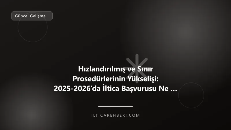Hızlandırılmış ve Sınır Prosedürlerinin Yükselişi: 2025-2026’da İltica Başvurusu Ne Kadar Hızlandı? — Genel | İltica Rehberi