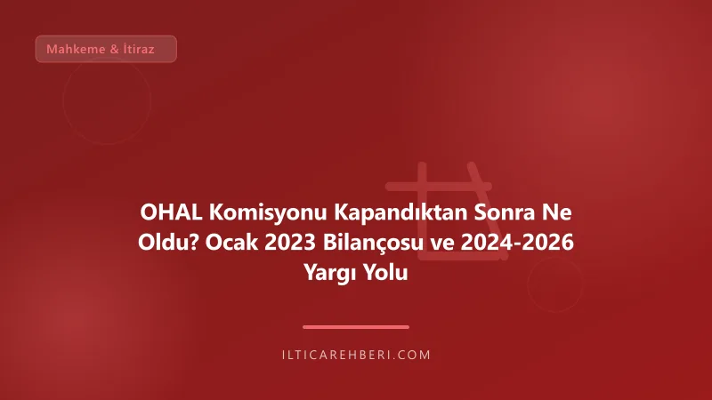 OHAL Komisyonu Kapandıktan Sonra Ne Oldu? Ocak 2023 Bilançosu ve 2024-2026 Yargı Yolu — mahkeme dava — Genel | İltica Rehberi