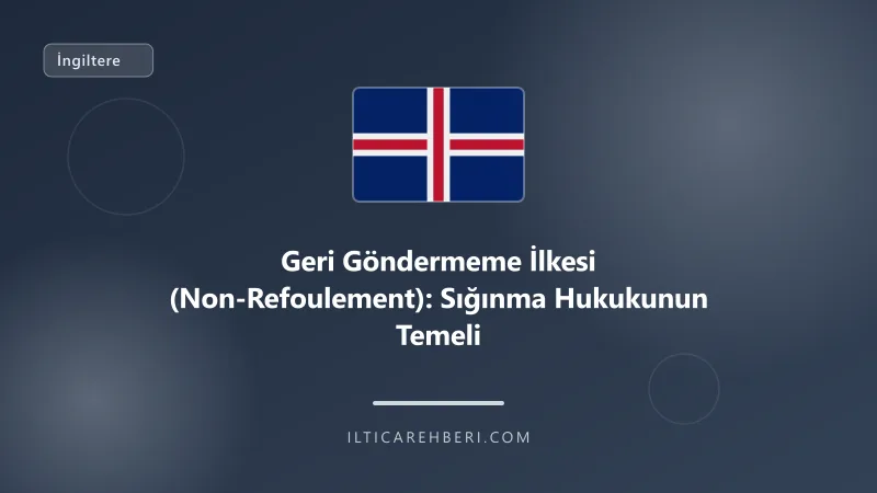 Geri Göndermeme İlkesi (Non-Refoulement): Sığınma Hukukunun Temeli — Birleşik Krallık | İltica Rehberi