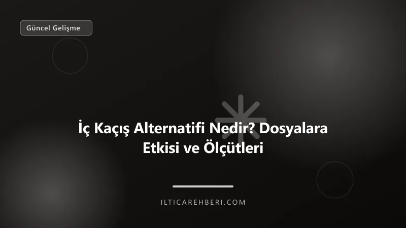 İç Kaçış Alternatifi Nedir? Dosyalara Etkisi ve Ölçütleri — Genel | İltica Rehberi