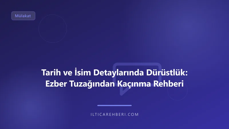 Tarih ve İsim Detaylarında Dürüstlük: Ezber Tuzağından Kaçınma Rehberi — Genel | İltica Rehberi