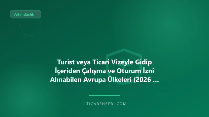 Turist veya Ticari Vizeyle Gidip İçeriden Çalışma ve Oturum İzni Alınabilen Avrupa Ülkeleri (2026 Yasal Rehberi) — AB Genel | İltica Rehberi